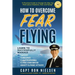 How to Overcome Fear of Flying - A Practical Guide to Change the Way You Think about Airplanes, Fear and Flying: Learn to Manage Takeoff, Turbulence,