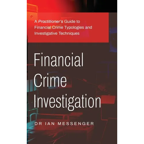 Financial Crime Investigation: A Practitioner's Guide to Financial Crime Typologies and Investigative Techniques