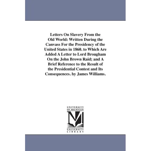 Letters On Slavery From the Old World: Written During the Canvass For the Presidency of the United States in 1860. to Which Are Added A Letter to Lord