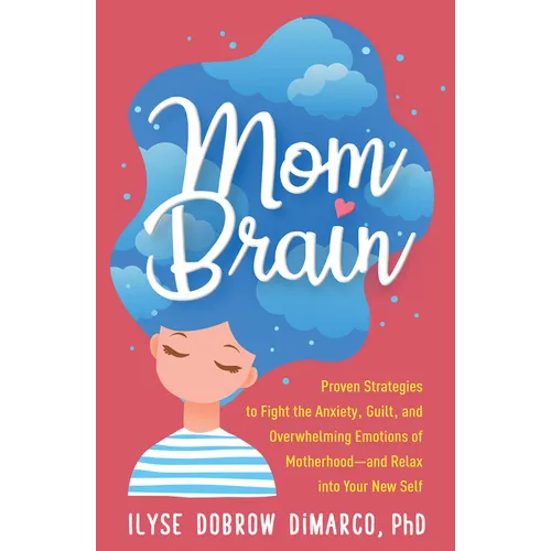 Mom Brain: Proven Strategies to Fight the Anxiety, Guilt, and Overwhelming Emotions of Motherhood--And Relax Into Your New Self