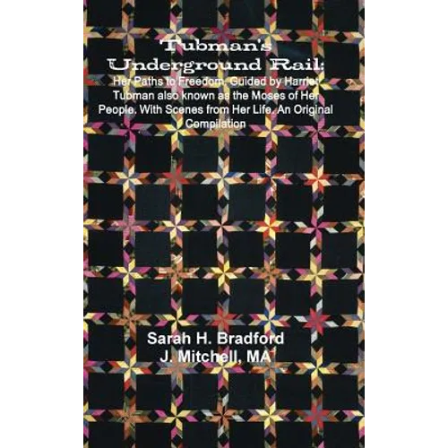 Tubman's Underground Rail: Her Paths to Freedom. Guided by Harriet Tubman Also Known as the Moses of Her People. With Scenes From Her Life. An Origina