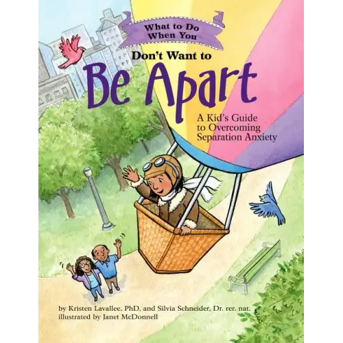 What to Do When You Don't Want to Be Apart: A Kid's Guide to Overcoming Separation Anxiety