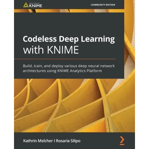 Codeless Deep Learning with KNIME: Build, train, and deploy various deep neural network architectures using KNIME Analytics Platform