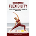 Flexibility: Fastest Scientific Flexibility Program for Middle Splits (Poses and Practices for Improving Full-body Mobility Over Time)