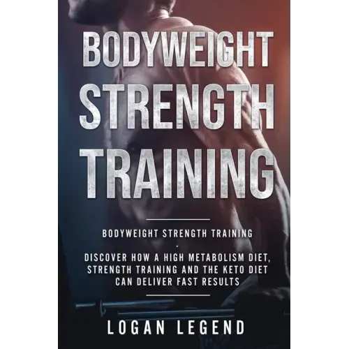 Bodyweight Strength Training: Discover How a High Metabolism Diet Strength Training and the Keto Diet Can Deliver Fast Results