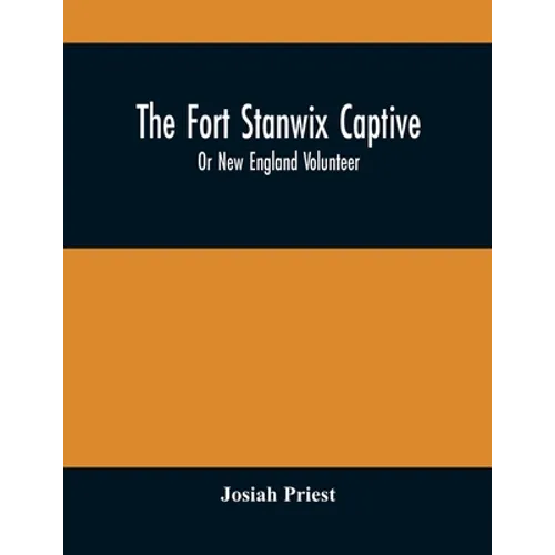 The Fort Stanwix Captive, Or New England Volunteer, Being The Extraordinary Life And Adventures Of Isaac Hubbell Among The Indians Of Canada And The W