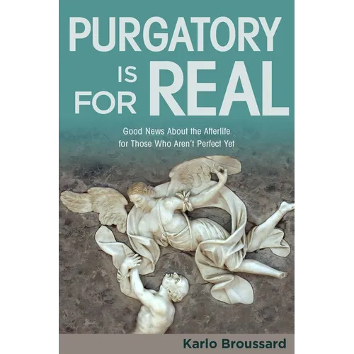 Purgatory Is for Real: Good News about the Afterlife for Those Who Aren't Perfect Yet