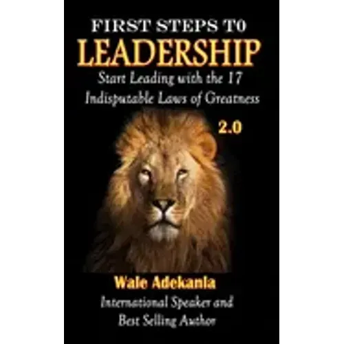 First Steps To Leadership 2.0: Start Leading with the 17 Indisputable Laws of Greatness