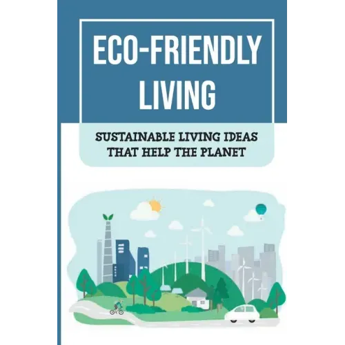 Eco-Friendly Living: Sustainable Living Ideas That Help The Planet: Living Green And Eco-Friendly