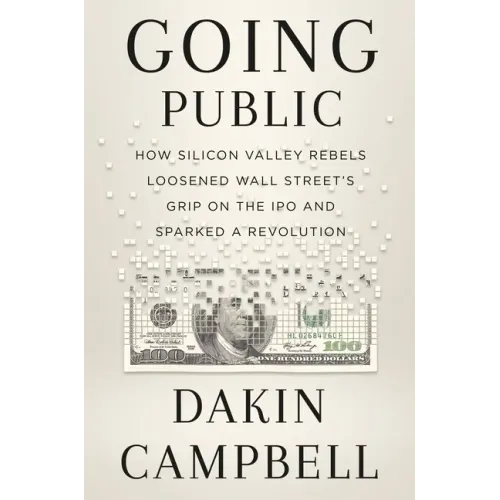 Going Public: How Silicon Valley Rebels Loosened Wall Street's Grip on the IPO and Sparked a Revolution