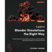 Learn Blender Simulations the Right Way: Create attractive and realistic animations with Mantaflow, rigid and soft bodies, and Dynamic Paint