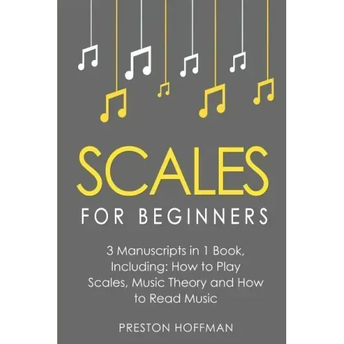 Scales: For Beginners - Bundle - The Only 3 Books You Need to Learn Music Scales for Guitar, Scales for Piano and Scale Theory Today