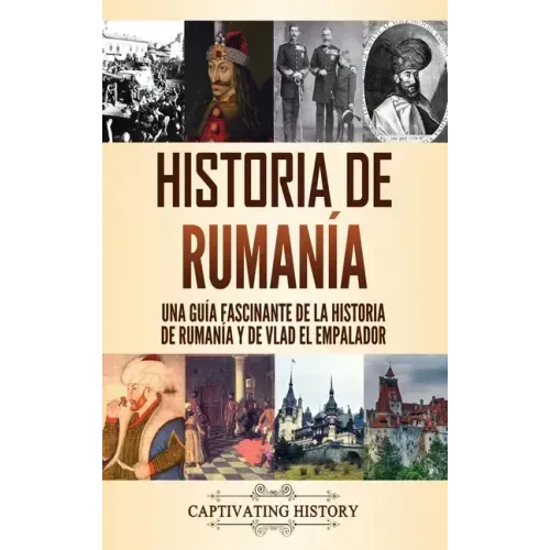 Historia de Rumanía: Una guía fascinante de la historia de Rumanía y de Vlad el Empalador