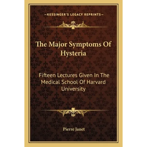The Major Symptoms Of Hysteria: Fifteen Lectures Given In The Medical School Of Harvard University