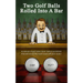 Two Golf Balls Rolled Into A Bar