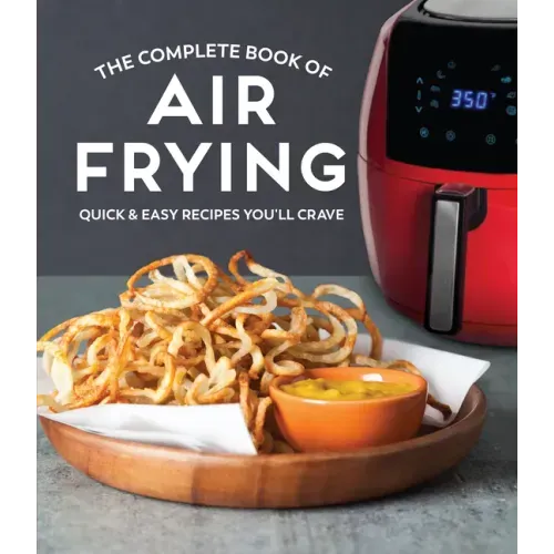 The Complete Book of Air Frying: Quick & Easy Recipes You'll Crave