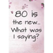 80 is the New... What Was I Saying?: Funny 80 Year Old Gag Gift for Women