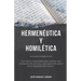 Hermenéutica y Homilética: Las claves sintetizadas para una correcta interpretación y una exposición eficaz de las Sagradas Escrituras