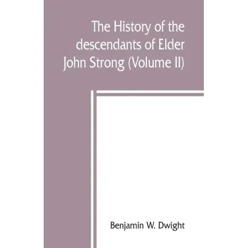 The history of the descendants of Elder John Strong, of Northampton, Mass (Volume II)