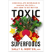 Toxic Superfoods: How Oxalate Overload Is Making You Sick--And How to Get Better