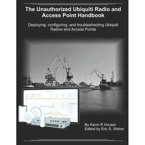 The Unauthorized Ubiquiti Radio and Access Point Handbook: Deploying, configuring, and troubleshooting Ubiquiti Radios and Access Points