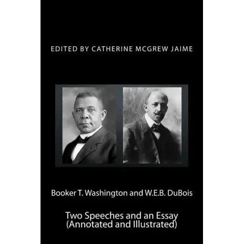 Booker T. Washington and W.E.B. DuBois: Two Speeches and an Essay (Annotated and Illustrated)