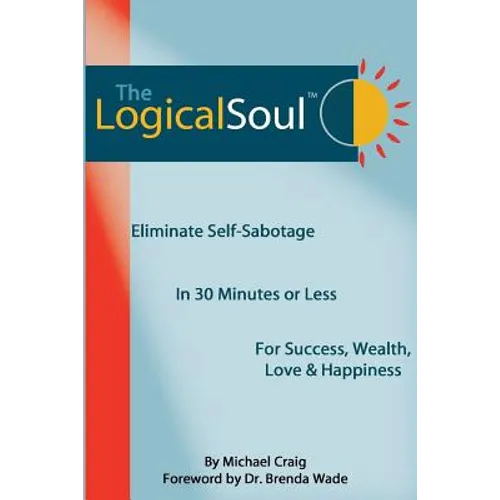 The Logical Soul: Eliminate Self-Sabotage in 30 Minutes or Less for Success, Wealth, Love & Happiness