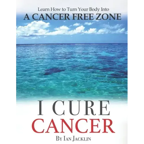 I Cure Cancer: Learn How To Turn Your Body into a Cancer Free Zone