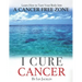 I Cure Cancer: Learn How To Turn Your Body into a Cancer Free Zone