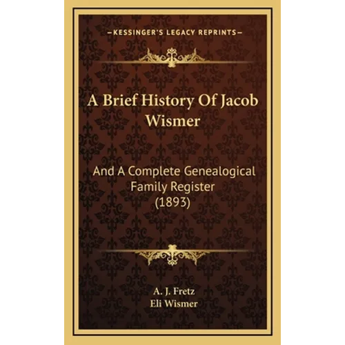 A Brief History Of Jacob Wismer: And A Complete Genealogical Family Register (1893)
