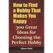 How to Find a Hobby That Makes You Happy: 300 Great Ideas for Choosing the Perfect Hobby