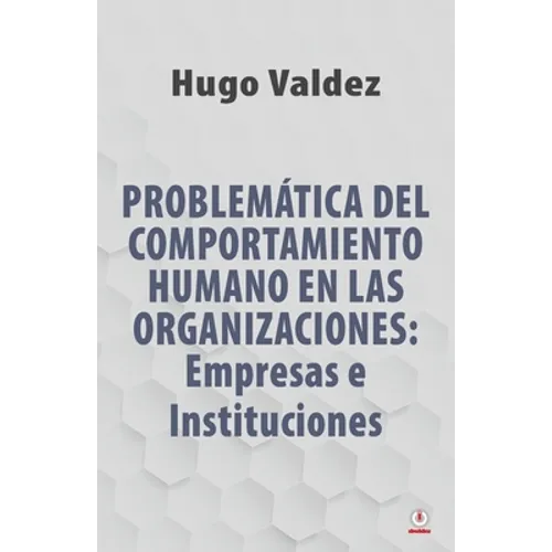 Problemática Del Comportamiento Humano En Las Organizaciones: Empresas e Instituciones