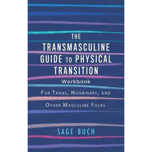 The Transmasculine Guide to Physical Transition Workbook: For Trans, Nonbinary, and Other Masculine Folks: For Trans, Nonbinary, and Other Masculine F