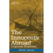 The Innocents Abroad: The New Pilgrims' Progress--Being Some Account of the Steamship Quaker City's Pleasure Excursion to Europe and the Hol