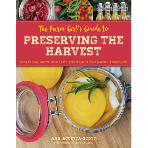 The Farm Girl's Guide to Preserving the Harvest: How to Can, Freeze, Dehydrate, and Ferment Your Garden's Goodness