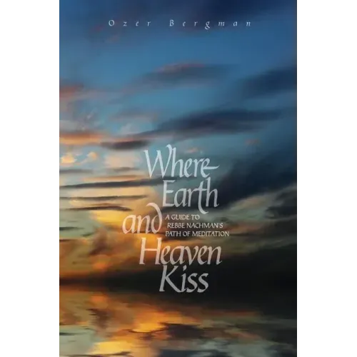 Where Earth and Heaven Kiss: A Guide to Rebbe Nachman's Path of Meditation