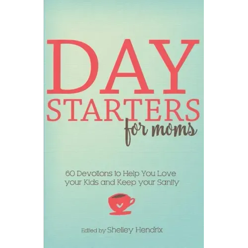 Day Starters for Moms: 60 Devotions to Help You Love your Kids and Keep your Sanity