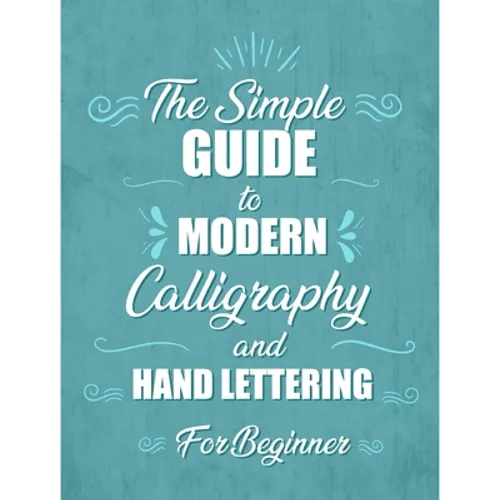 The simple Guide to Modern Calligraphy and Hand Lettering for Beginner: Learn to Letter, A Hand Lettering Workbook with Tips, Techniques, Practice Pag