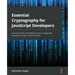 Essential Cryptography for JavaScript Developers: A practical guide to leveraging common cryptographic operations in Node.js and the browser