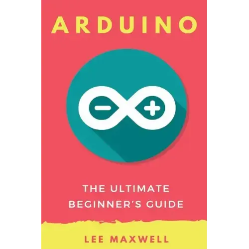 Arduino: The Ultimate Beginner's Guide