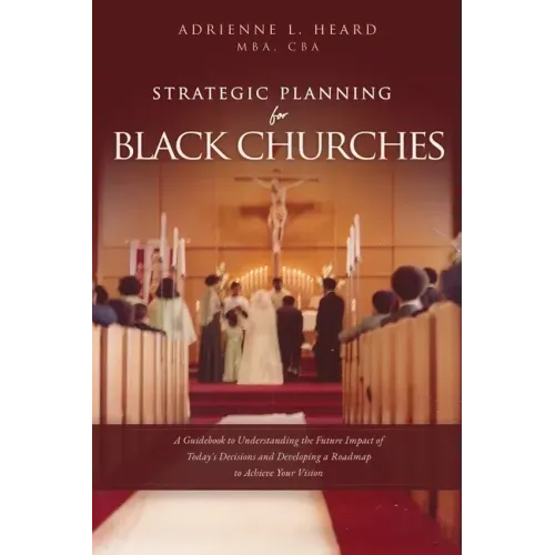 Strategic Planning For Black Churches: A Guidebook to Understanding the Future Impact of Today's Decisions and Developing a Roadmap to Achieve Your Vi