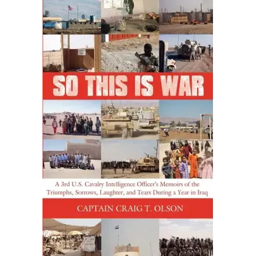 So This Is War: A 3rd U.S. Cavalry Intelligence Officer's Memoirs of the Triumphs, Sorrows, Laughter, and Tears During a Year in Iraq