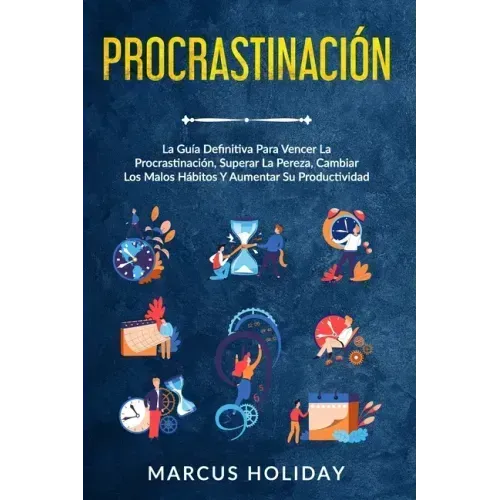 Procrastinación: La Guía Definitiva Para Vencer La Procrastinación, Superar La Pereza, Cambiar Los Malos Hábitos Y Aumentar Su Productividad