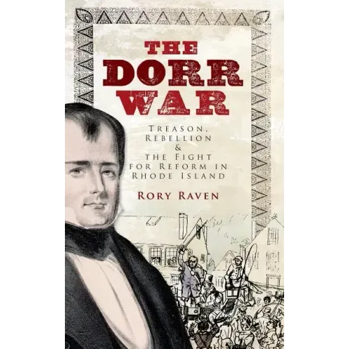 The Dorr War: Treason, Rebellion & the Fight for Reform in Rhode Island