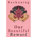 Reckoning: Our Beautiful Reward