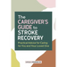 The Caregiver's Guide to Stroke Recovery: Practical Advice for Caring for You and Your Loved One