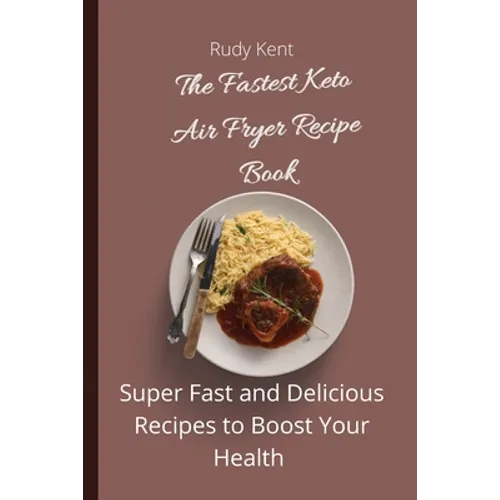 The Fastest Keto Air Fryer Recipe Book: Super Fast and Delicious Recipes to Boost your Health