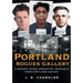 Portland Rogues Gallery: A Baker's Dozen Arresting Criminals from Portland's Past