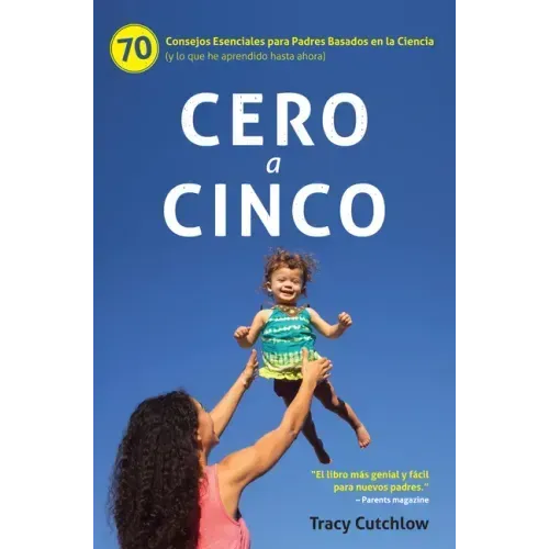 Cero a Cinco: 70 Consejos Esenciales Para Padres Basados En La Ciencia (Y Lo Que He Aprendido Hasta Ahora)