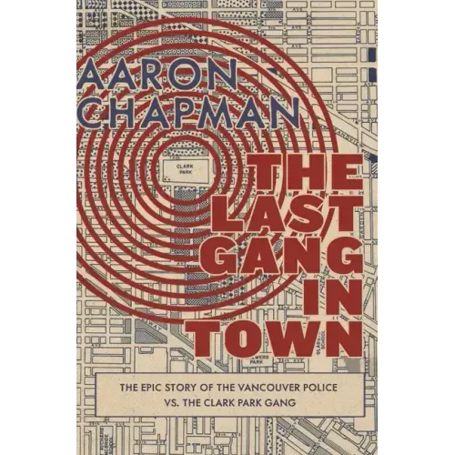 The Last Gang in Town: The Epic Story of the Vancouver Police vs. the Clark Park Gang